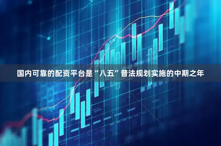 国内可靠的配资平台是“八五”普法规划实施的中期之年