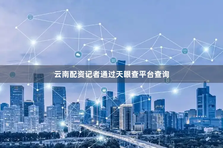 云南配资记者通过天眼查平台查询