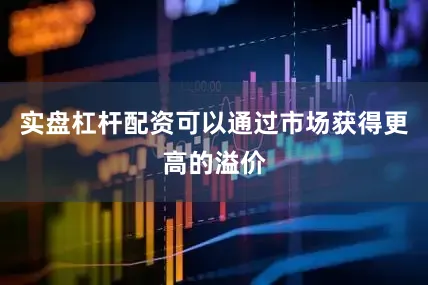 实盘杠杆配资可以通过市场获得更高的溢价