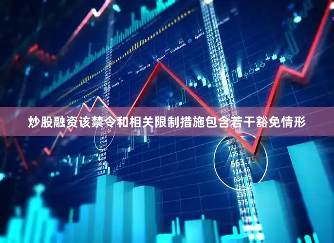 炒股融资　　该禁令和相关限制措施包含若干豁免情形