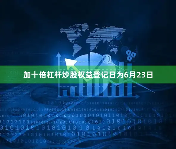 加十倍杠杆炒股权益登记日为6月23日