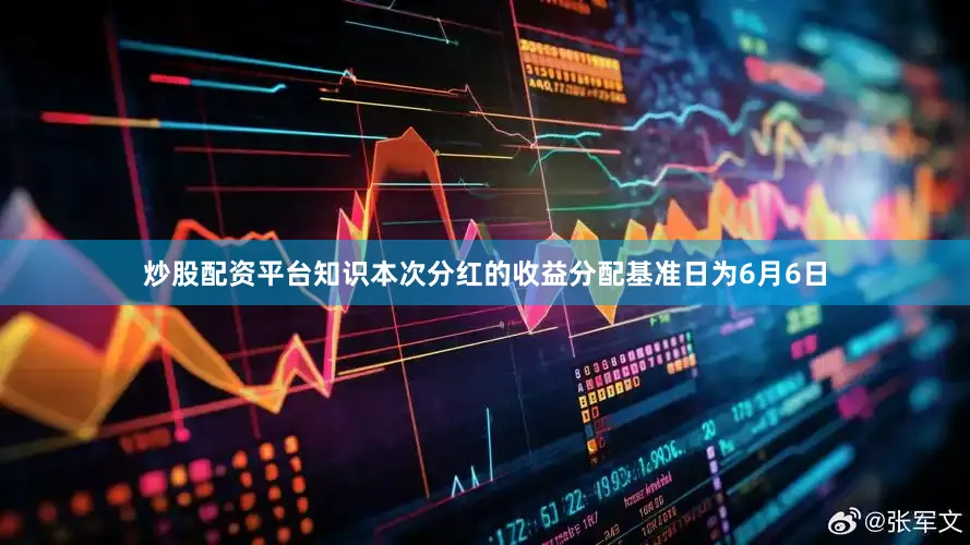 炒股配资平台知识本次分红的收益分配基准日为6月6日