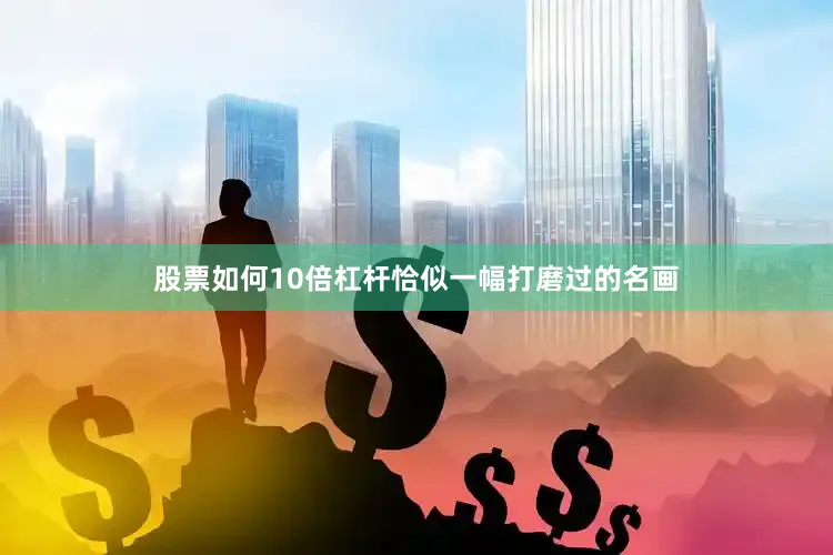 股票如何10倍杠杆恰似一幅打磨过的名画