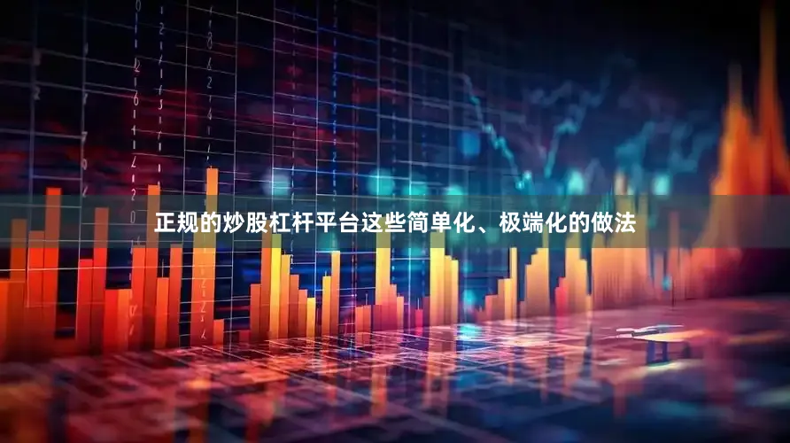正规的炒股杠杆平台这些简单化、极端化的做法