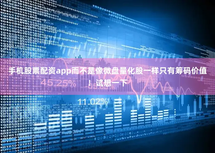 手机股票配资app而不是像微盘量化股一样只有筹码价值！试想一下