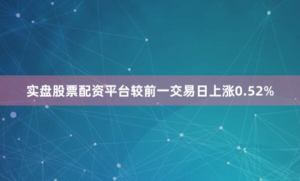 实盘股票配资平台较前一交易日上涨0.52%