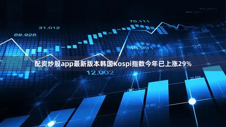 配资炒股app最新版本韩国Kospi指数今年已上涨29%