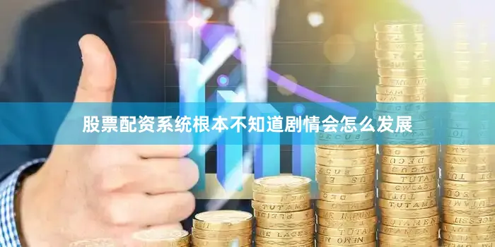 股票配资系统根本不知道剧情会怎么发展