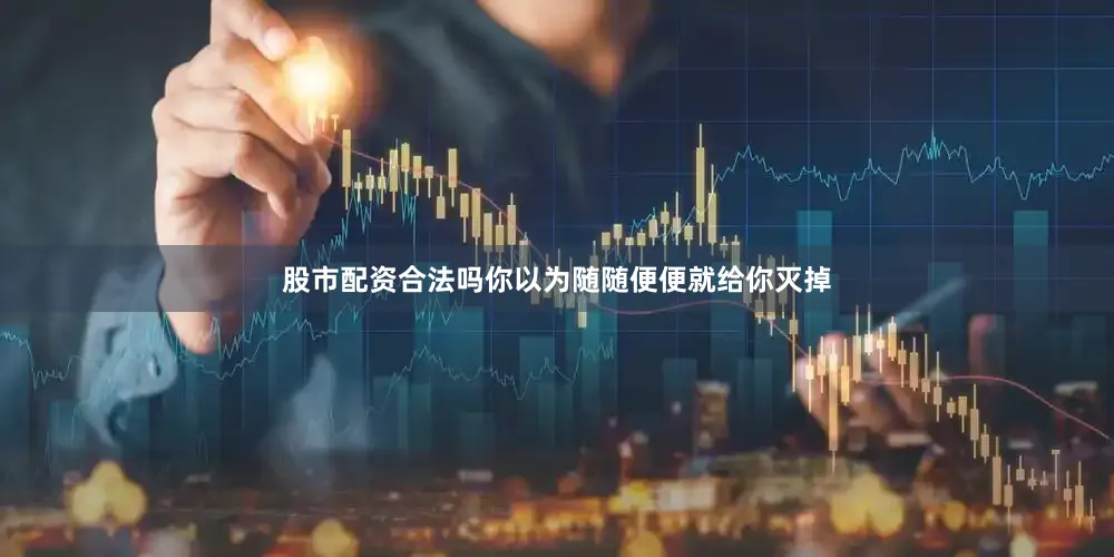 股市配资合法吗你以为随随便便就给你灭掉