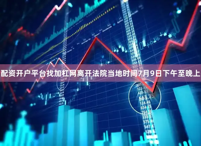 配资开户平台找加杠网离开法院当地时间7月9日下午至晚上