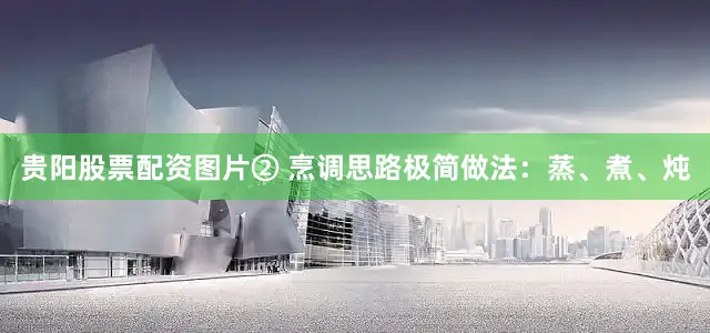 贵阳股票配资图片② 烹调思路极简做法：蒸、煮、炖