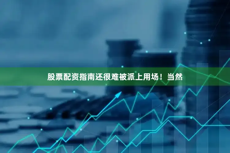 股票配资指南还很难被派上用场！当然