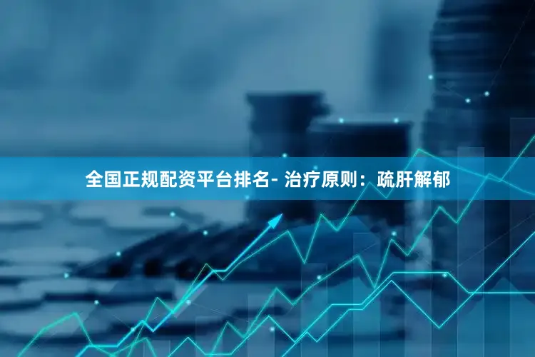 全国正规配资平台排名- 治疗原则：疏肝解郁