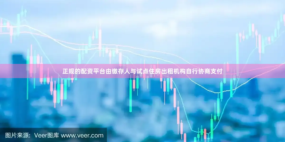 正规的配资平台由缴存人与试点住房出租机构自行协商支付
