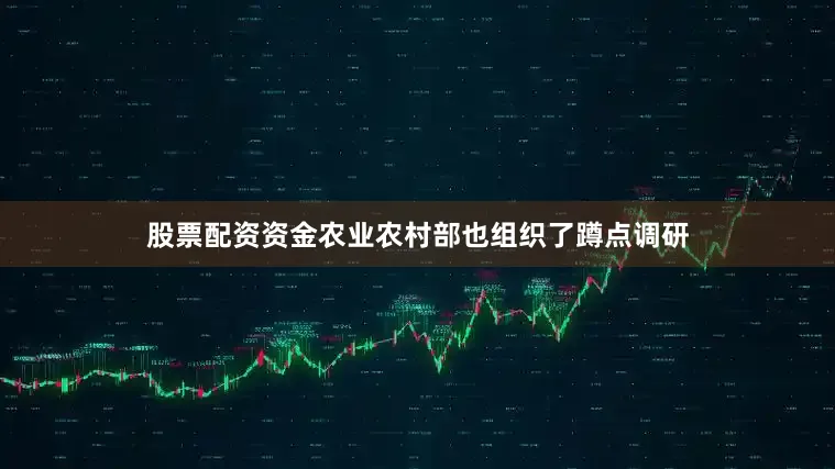 股票配资资金农业农村部也组织了蹲点调研