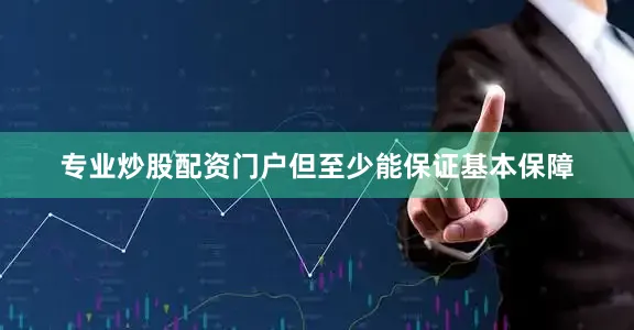 专业炒股配资门户但至少能保证基本保障