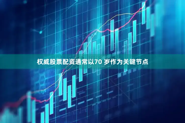 权威股票配资通常以70 岁作为关键节点