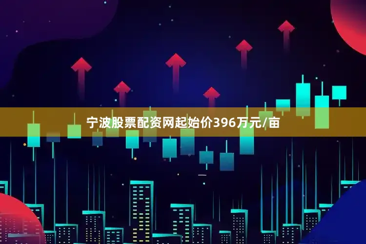宁波股票配资网起始价396万元/亩