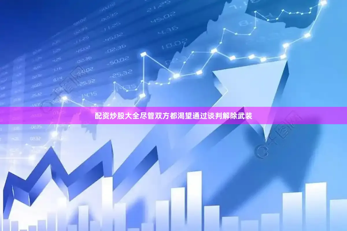 配资炒股大全尽管双方都渴望通过谈判解除武装