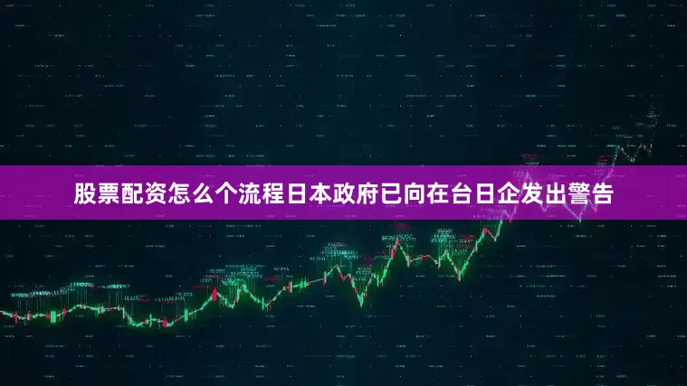 股票配资怎么个流程日本政府已向在台日企发出警告