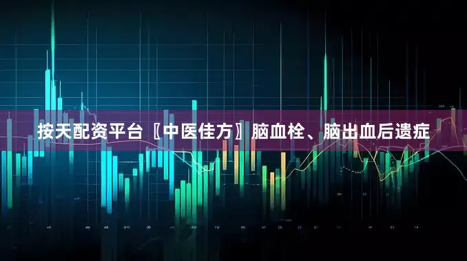 按天配资平台〖中医佳方〗脑血栓、脑出血后遗症