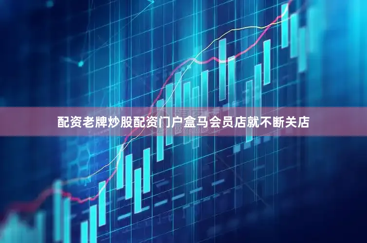 配资老牌炒股配资门户盒马会员店就不断关店