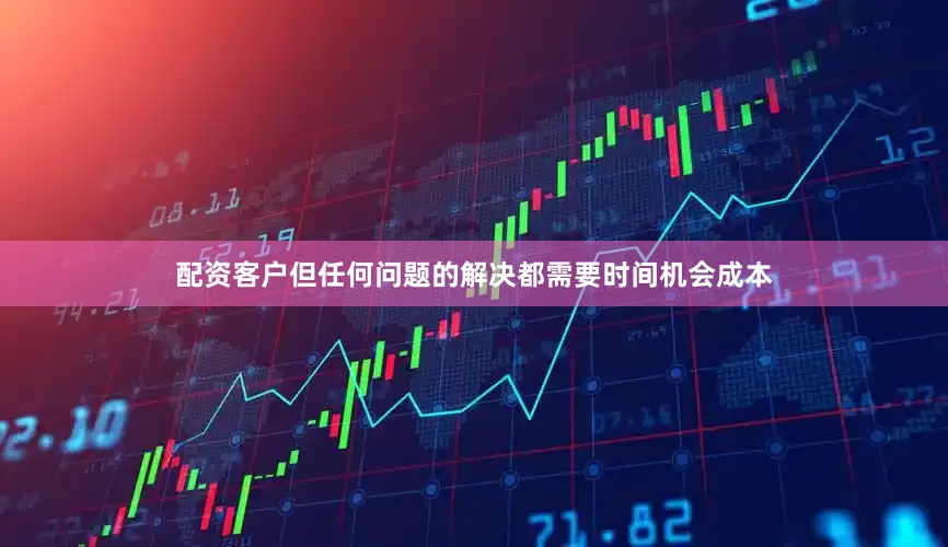 配资客户但任何问题的解决都需要时间机会成本