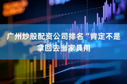 广州炒股配资公司排名“肯定不是拿回去当家具用