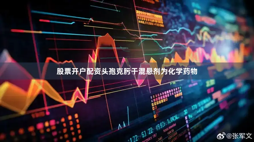 股票开户配资头孢克肟干混悬剂为化学药物