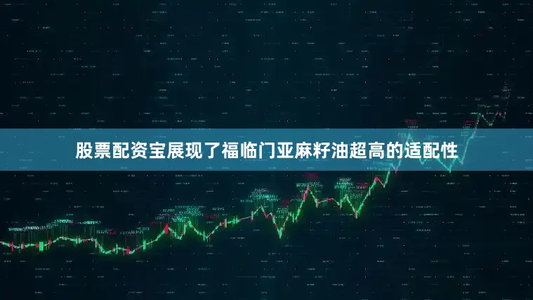 股票配资宝展现了福临门亚麻籽油超高的适配性
