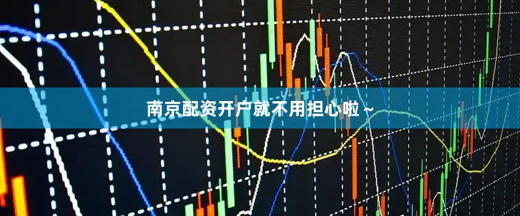 南京配资开户就不用担心啦～