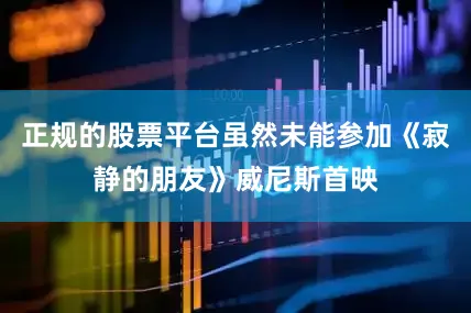 正规的股票平台虽然未能参加《寂静的朋友》威尼斯首映