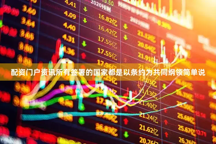 配资门户资讯所有签署的国家都是以条约为共同纲领简单说