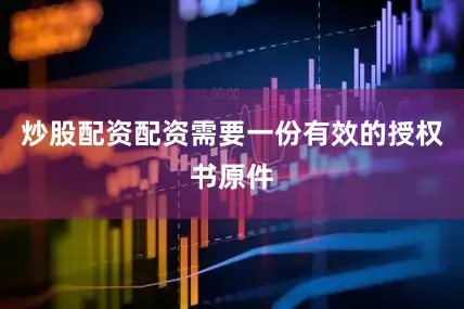 炒股配资配资需要一份有效的授权书原件