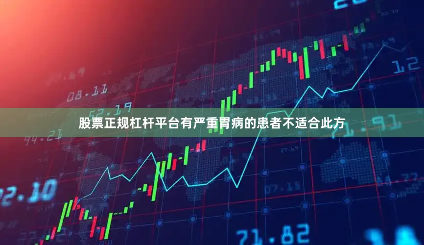 股票正规杠杆平台有严重胃病的患者不适合此方
