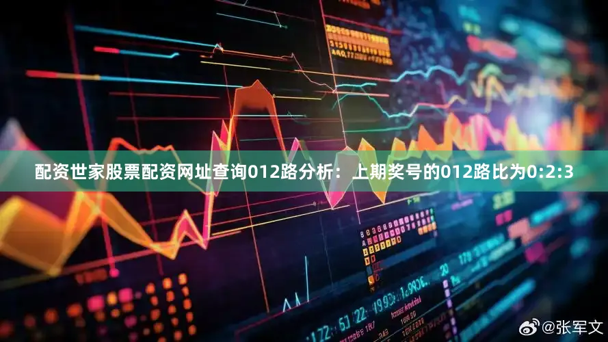 配资世家股票配资网址查询　　012路分析：上期奖号的012路比为0:2:3