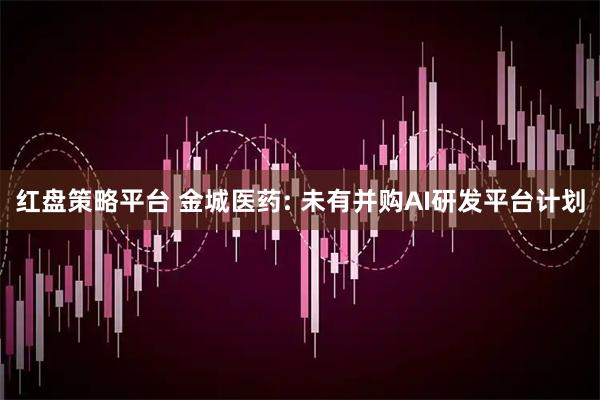 红盘策略平台 金城医药: 未有并购AI研发平台计划