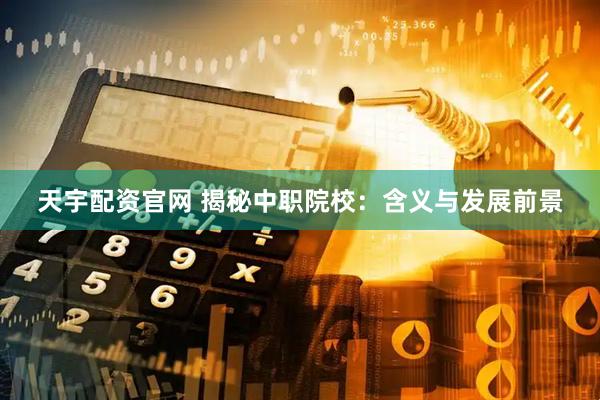 天宇配资官网 揭秘中职院校：含义与发展前景