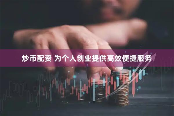炒币配资 为个人创业提供高效便捷服务