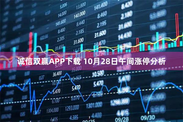 诚信双赢APP下载 10月28日午间涨停分析