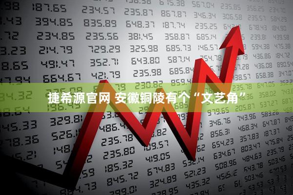 捷希源官网 安徽铜陵有个“文艺角”
