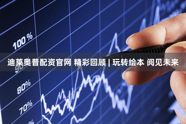 迪莱奥普配资官网 精彩回顾 | 玩转绘本 阅见未来