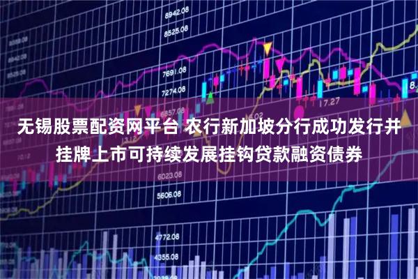 无锡股票配资网平台 农行新加坡分行成功发行并挂牌上市可持续发展挂钩贷款融资债券