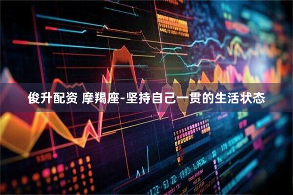 俊升配资 摩羯座-坚持自己一贯的生活状态