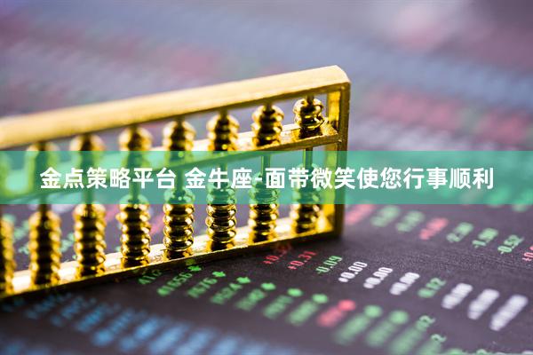 金点策略平台 金牛座-面带微笑使您行事顺利