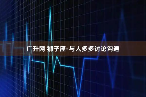 广升网 狮子座-与人多多讨论沟通