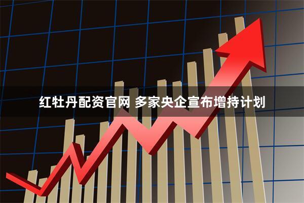 红牡丹配资官网 多家央企宣布增持计划